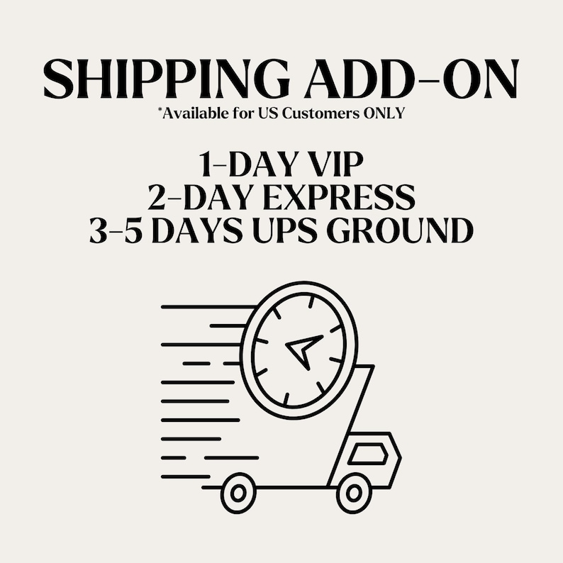 May include: Black and white line art illustration of a delivery truck with a clock face on top. The truck is speeding with a blur effect. The text above the image reads "SHIPPING ADD-ON *Available for US Customers ONLY 1-DAY VIP 2-DAY EXPRESS 3-5 DAYS UPS GROUND"