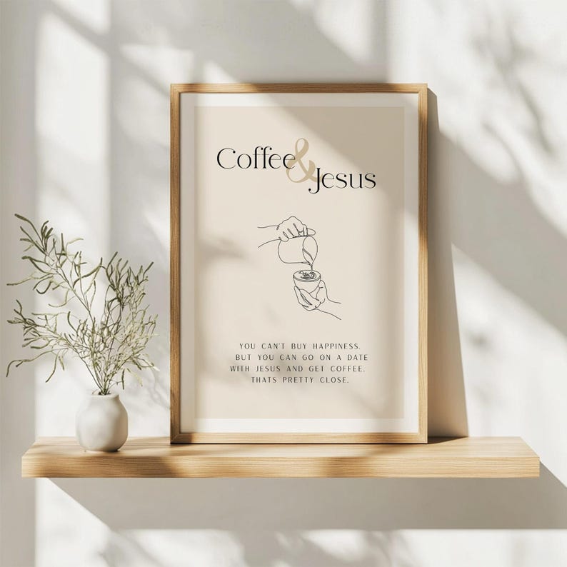 May include: A beige printable wall art print with a black line drawing of a hand pouring coffee into a cup. The text "Coffee & Jesus" is at the top of the print. The text below the drawing reads "You can't buy happiness, but you can go on a date with Jesus and get coffee. That's pretty close."
