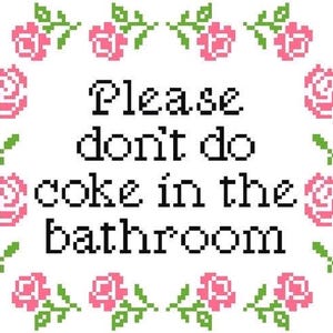 May include: A cross-stitch design on a white background. The text reads "Please don't do coke in the bathroom" in black pixelated letters. Pink roses and green leaves form a border around the text.