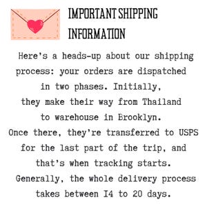 May include: A pink envelope with a red heart inside. Text reads: IMPORTANT SHIPPING INFORMATION. Here's a heads-up about our shipping process: your orders are dispatched in two phases. Initially, they make their way from Thailand to warehouse in Brooklyn. Once there, they're transferred to USPS for the last part of the trip, and that's when tracking starts. Generally, the whole delivery process takes between 14 to 20 days.