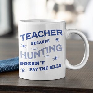 Teacher Because Hunting Doesn&#39;t Pay Mug 11oz gift for hunter Christmas Birthday Anniversary Father&#39;s Mother&#39;s Appreciation Day