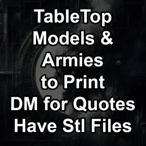 May include: Black and white text on a dark background reads "TableTop Models & Armies to Print DM for Quotes Have Stl Files".