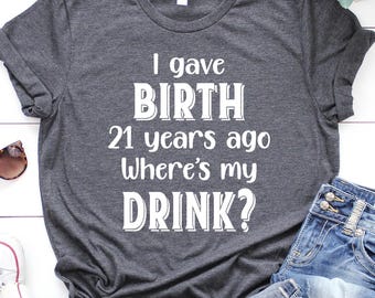 21st Birthday Shirt, I Gave Birth 21 Years Ago Where Is My Drink, 21st Birthday Party Shirt, Turning 21 Birthday Gift, 21st Birthday Gift