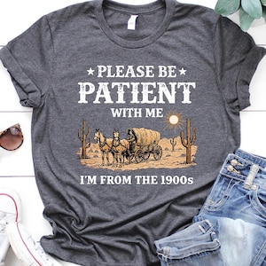 Camiseta "Por favor, ten paciencia conmigo", soy de la década de 1900, camiseta meme, regalo divertido para una amiga, camiseta para mamá, camiseta con gráfico del oeste, regalo de cumpleaños para alguien nacido en la década de 1900.