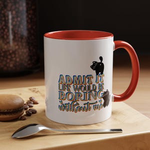 Life would be boring without me Cat Coffee Mug, Fun and Funny, Great Gift for that Special someone, Friend, Loved one, Tea Mug, Holiday