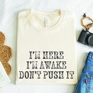 Retro Funny Saying Shirt, I&#39;m Here I&#39;m Awake Don&#39;t Push It Shirt, Funny Birthday Tee Gift, Funny Teen Quotes, Funny Gifts for Friend