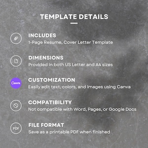 May include: A template details graphic with icons and text. The text includes: "INCLUDES", "1-Page Resume, Cover Letter Template", "DIMENSIONS", "Provided in both US Letter and A4 sizes", "CUSTOMIZATION", "Easily edit text, colors, and images using Canva", "COMPATIBILITY", "Not compatible with Word, Pages, or Google Docs", "FILE FORMAT", "Save as a printable PDF when finished".