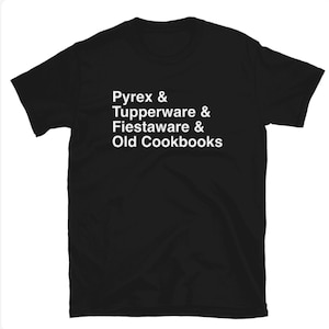 May include: Black t-shirt with white text that reads "Pyrex & Tupperware & Fiestaware & Old Cookbooks".