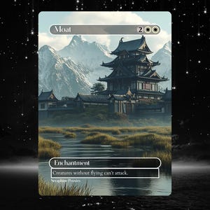 May include: A Magic: The Gathering card with a black and white illustration of a Japanese castle with a moat in front of it. The card is titled "Moat" and has a mana cost of 2 colorless mana. The card text reads "Enchantment. Creatures without flying can't attack."