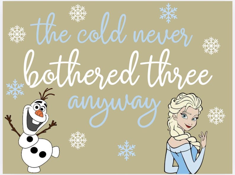 May include: A tan background with the phrase "the cold never bothered three anyway" in white and light blue script. The image includes illustrations of Elsa and Olaf from the movie Frozen, along with snowflake designs.
