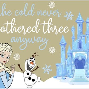 May include: A digital illustration featuring Elsa, Olaf, and a blue ice castle from the movie Frozen. The text reads "the cold never bothered three anyway" in white and light blue script on a tan background, with snowflake accents.