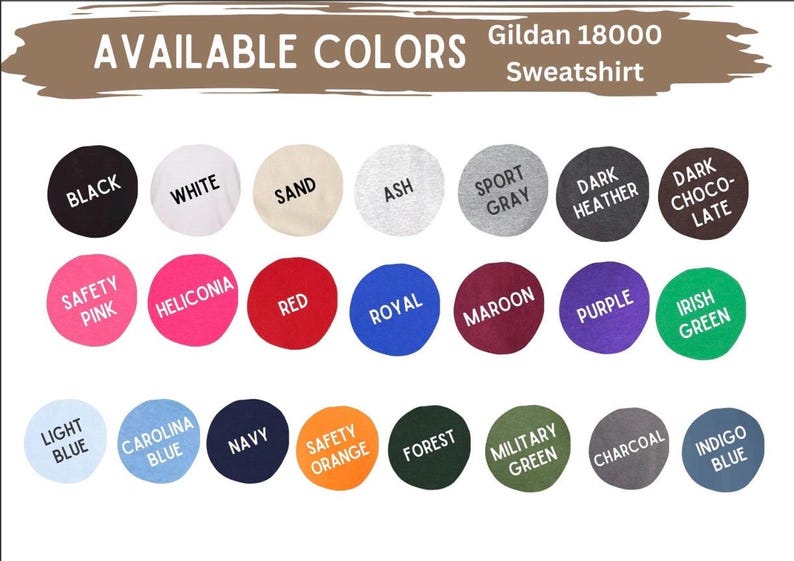 May include: Image showcasing a Gildan 18000 sweatshirt with a variety of available colors. The color options include black, white, sand, ash, sport gray, dark heather, dark chocolate, safety pink, heliconia, red, royal, maroon, purple, Irish green, light blue, carolina blue, navy, safety orange, forest, military green, charcoal, and indigo blue.