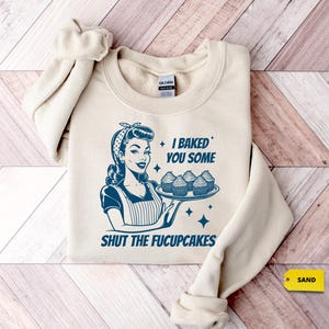 I Baked You Some Shut The Fucupcakes Sweatshirt, Sarcastic Shirt, Funny Sweatshirt, Gift for Her, Gifts for Women, Best Friend Gift