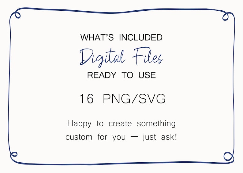 May include: A white rectangular graphic with a dark blue hand-drawn border containing the text: WHAT'S INCLUDED, Digital Files, READY TO USE, 16 PNG/SVG, Happy to create something custom for you &mdash; just ask! The text is in black and blue.