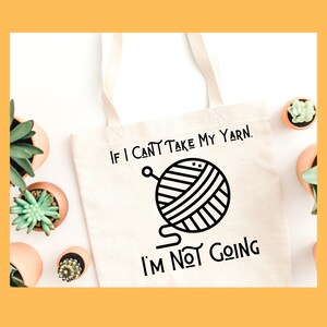 May include: A white tote bag with black text that reads "If I can't take my yarn, I'm not going."  The bag features a black and white illustration of a ball of yarn with a knitting needle.