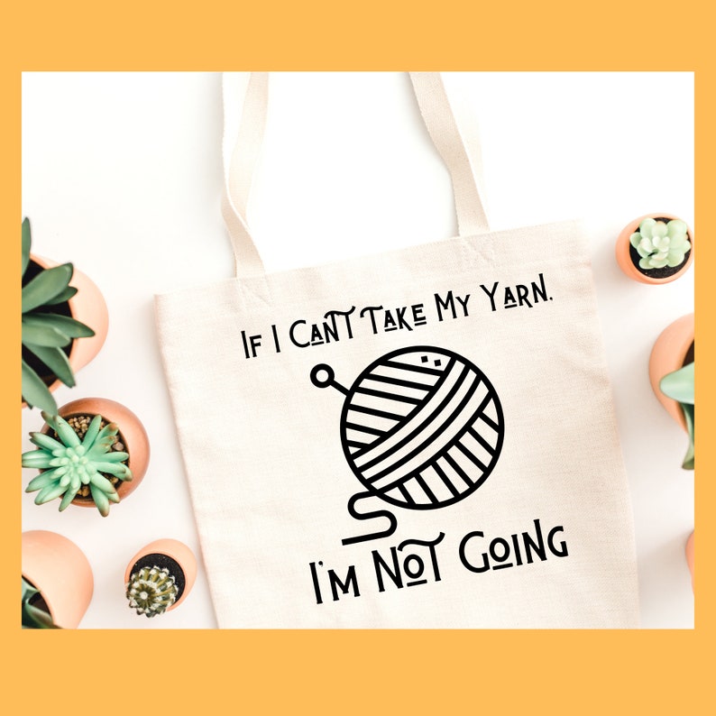 May include: A white tote bag with black text that reads "If I can't take my yarn, I'm not going."  The bag features a black and white illustration of a ball of yarn with a knitting needle.