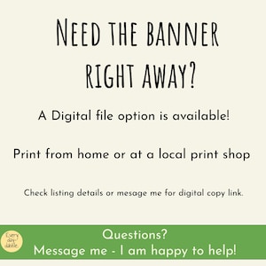 May include: Cream-colored background with black text that reads "NEED THE BANNER RIGHT AWAY?" and "A Digital file option is available!" Additional text encourages printing at home or a local shop. A green banner at the bottom says "Questions? Message me - I am happy to help!"