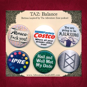 May include: Set of six 1-inch button pins featuring designs inspired by the podcast "The Adventure Zone". The buttons feature colorful designs with text including "Abraca-F*ck you!", "Fantasy Costco", "You are going to be AMAZING", "IPRE", "Hail and Well Met My Dude", and a silver button with a stylized symbol.
