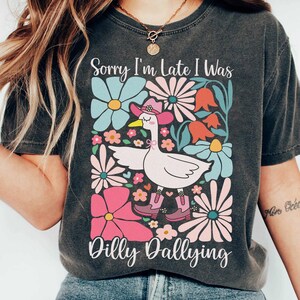Sorry I&#39;m Late I Was Dilly Dallying Shirt, Floral Goose Shirt, Abstract Flower, Mental Health Shirt, Funny Animals, Sarcastic Goose Shirt