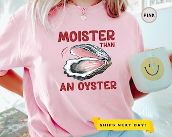 Moister Than An Oyster Shirt, Adult Humor Shirt, Gift for Girlfriend, Funny Y2K Shirt, Trendy Meme Shirt, Funny Gift Shirt