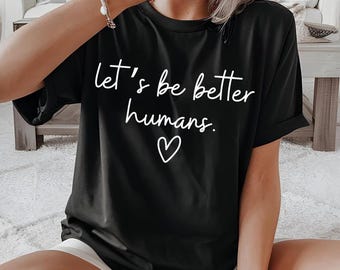 Comfort colors, Let's Be Better Humans Shirt, Inspirational shirt, Motivational Sweatshirt, Gift for Her, Trendy Women's Shirt