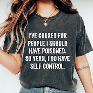 I&#39;ve Cooked For People I Should Have Poisoned So Yes I Do T-Shirt, Funny Cooking Sweatshirt, Meme Shirt, Sarcastic Mom Gift