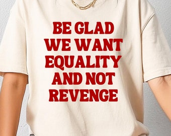 Koszulka Be Glad We Want Equality and Not Revenge, koszulka feministyczna, bluza Women Rights, koszulka Pro Choice, koszulka Equal Rights, prezent feministyczny