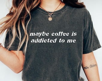 Comfort Maybe Coffee Is Addicted To Me Shirt, Coffee Lover T Shirt, Coffee Drinker Shirt, Coffee Gift For Mom, Trendy Shirt For Women
