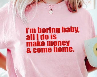 Funny Meme Shirt, I'm Boring Baby All I Do Is Make Money and Come Home T-shirt, Aesthetic Trendy Women Sweatshirt, Statement Tee for Women
