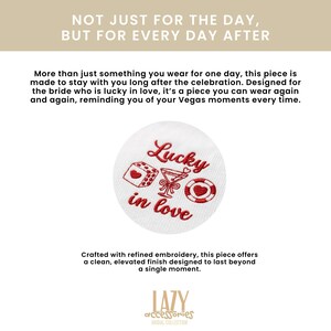 May include: White embroidered patch with the words "Lucky in Love" in red script, along with red embroidered images of a die, a cocktail, and a casino chip. The text "NOT JUST FOR THE DAY, BUT FOR EVERY DAY AFTER" is at the top.