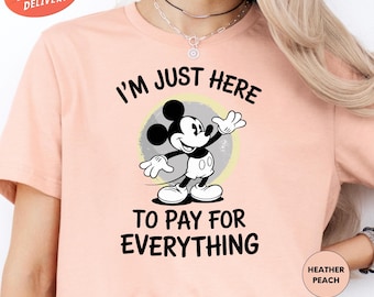 I'm Just Here to Pay for Everything Shirt, Mickey Shirt, Funny Disney Shirt, Disney Dad Shirt, Disney Vacation Shirt, Family Trip Shirt