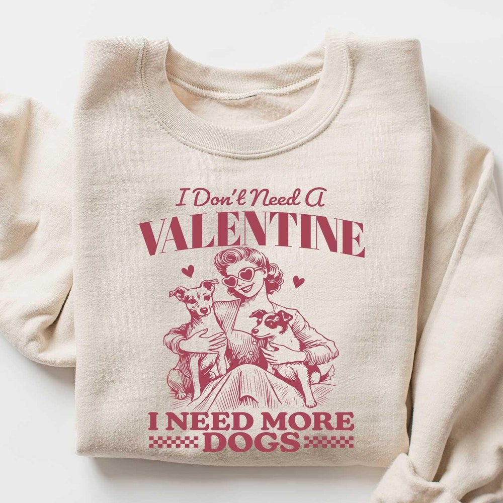 I Don'T Need A Valentine I Need More Dogs, Valentines Day Comfort Shirt, Galentine'S Day T Shirt, V Day Shirt, Graphic T Shirt Onlytee