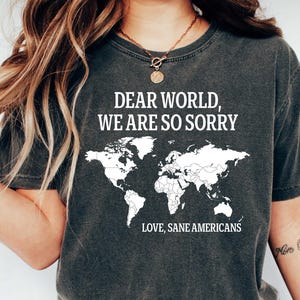 Dear World We Are So Sorry Shirt, Love, Sane Americans T-Shirt, democrat gift Tee, stop project 2025, resistance movement, trump hater gift