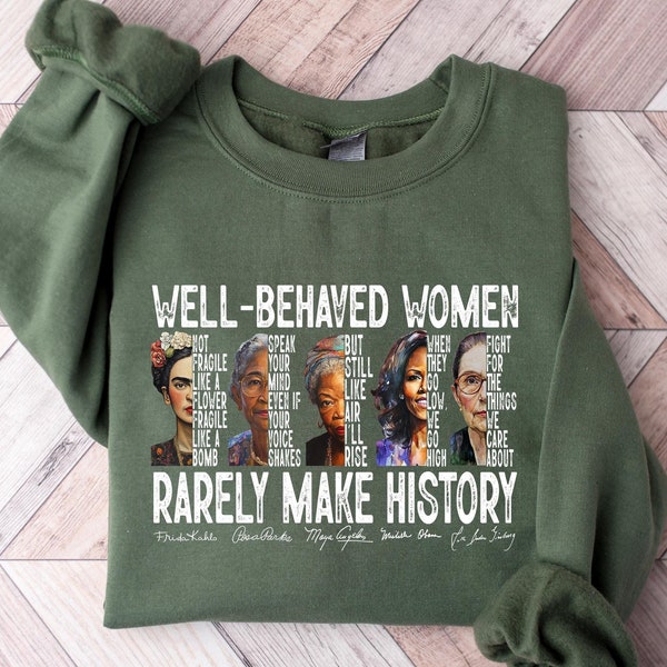 Well Behaved Women Rarely Make History Sweatshirt, Feminist Shirt, Female Empowerment, Strong Women Shirt, Womens Rights Shirt