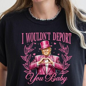 Trump Love Shirt, I Wouldn&#39;t Deport You Baby Tee, Comfort Colors, Valentine Trump Tee, Woman Trump Shirt, Republican Wear, MAGA Shirt