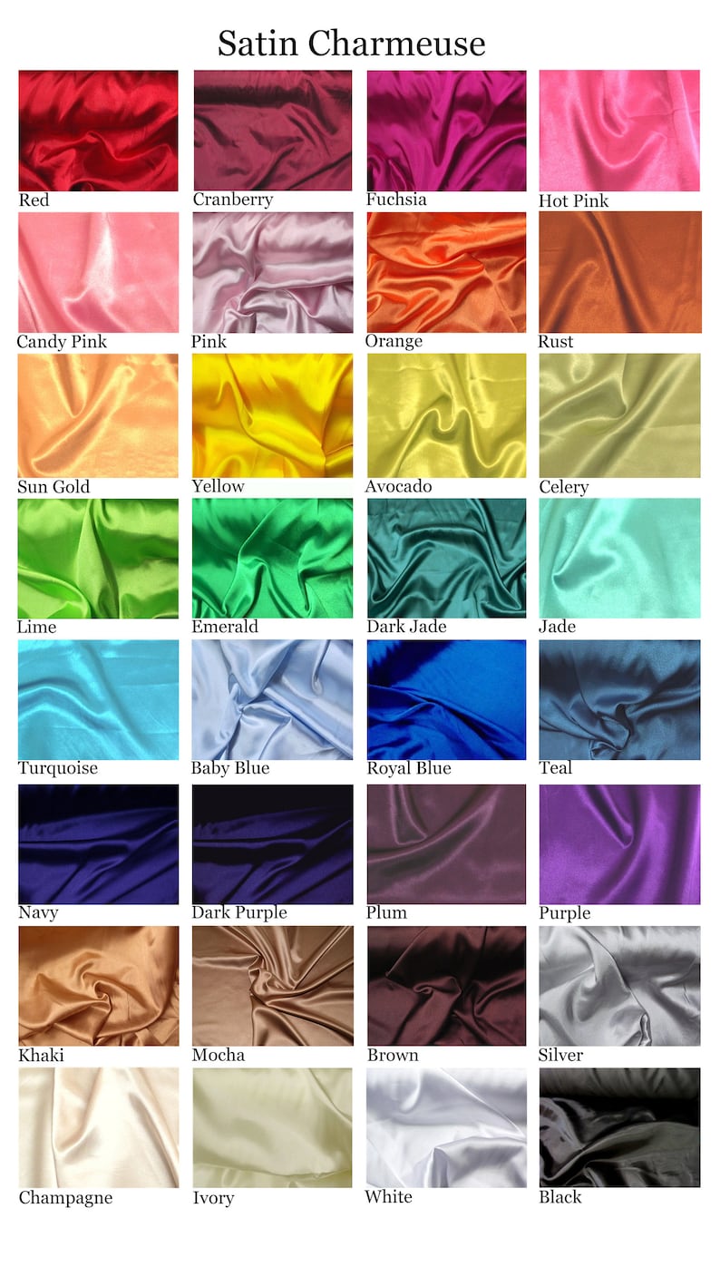 May include: A color chart of 24 different colors of satin charmeuse fabric. The colors are arranged in four rows of six colors each. The colors are: Red, Cranberry, Fuchsia, Hot Pink, Candy Pink, Pink, Orange, Rust, Sun Gold, Yellow, Avocado, Celery, Lime, Emerald, Dark Jade, Jade, Turquoise, Baby Blue, Royal Blue, Teal, Navy, Dark Purple, Plum, Purple, Khaki, Mocha, Brown, Silver, Champagne, Ivory, White, Black.