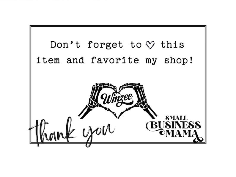 May include: Black and white graphic with the text "Don't forget to ❤️ this item and favorite my shop!" and "Thank you." Features a heart made of skeleton hands and the words "Winzee" and "SMALL BUSINESS MAMA."