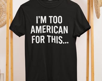 I'm Too American for This Shirt | Patriotic Minimalist Tee