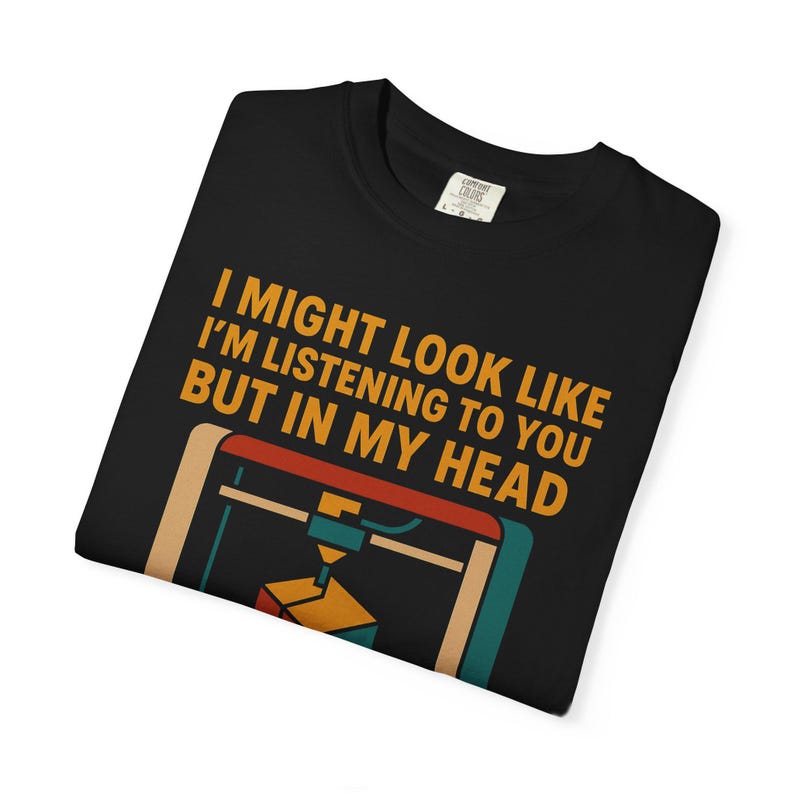 3D Printer Shirt Funny Listening Joke Comfort Colors 1717 Tee image 3