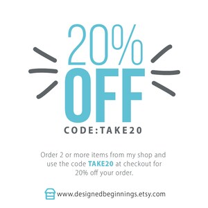 May include: A graphic with blue text that says "20% OFF" with gray lines on either side. The text "CODE:TAKE20" is below the graphic. The text below the code says "Order 2 or more items from my shop and use the code TAKE20 at checkout for 20% off your order." The text at the bottom says "www.designedbeginnings.etsy.com".
