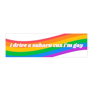 I drive a Subaru cuz I&#39;m gay Bumper Sticker