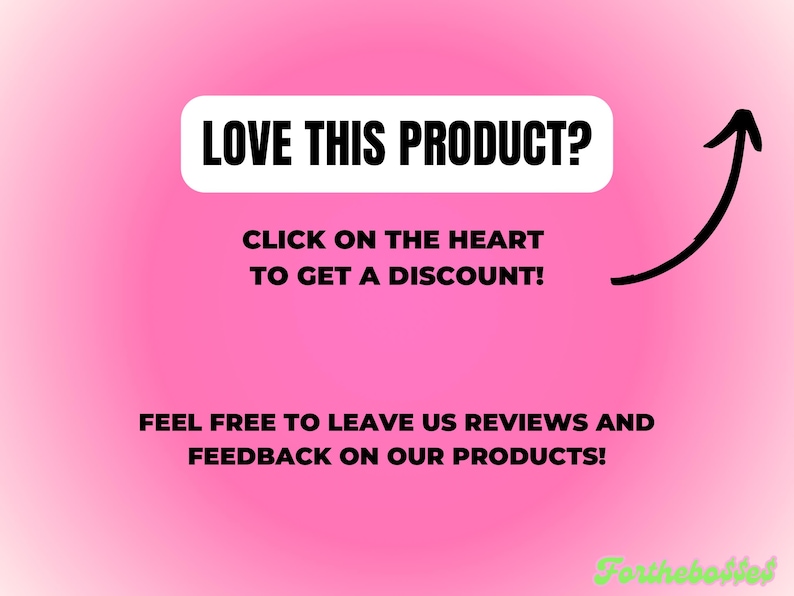 May include: Pink background with white text that says "LOVE THIS PRODUCT? CLICK ON THE HEART TO GET A DISCOUNT!" and "FEEL FREE TO LEAVE US REVIEWS AND FEEDBACK ON OUR PRODUCTS!" with a black arrow pointing upwards.