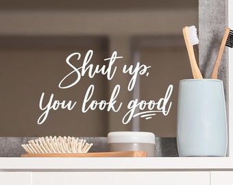 Shut up, You look good Mirror Quote Positive Affirmation Decals Vinyl Lettering Bathroom Bedroom Wall Quote decal sticker