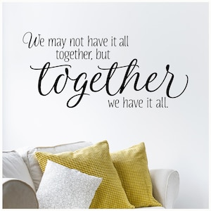 May include: Black and white wall decal with the quote "We may not have it all together, but together we have it all."