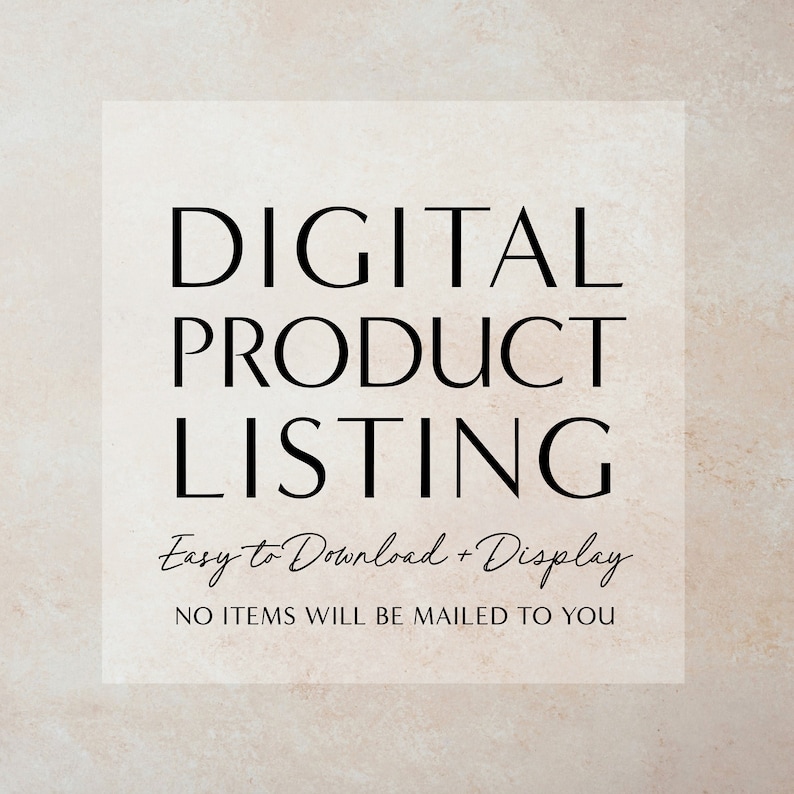 May include: Digital product listing text on a beige background. The text reads "DIGITAL PRODUCT LISTING Easy to Download + Display NO ITEMS WILL BE MAILED TO YOU".