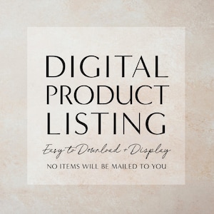 May include: Digital product listing graphic with the text "DIGITAL PRODUCT LISTING" in black text on a white background. The text "Easy to Download + Display" is written in cursive below the main text. The text "NO ITEMS WILL BE MAILED TO YOU" is written in black text below the cursive text.