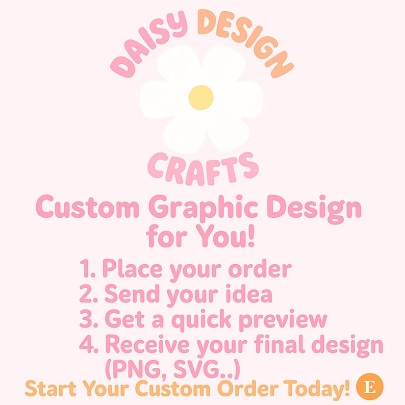 May include: A light pink graphic with the text "DAISY DESIGN CRAFTS Custom Graphic Design for You!" and a daisy illustration. The steps for ordering are listed below the text: Place your order, send your idea, get a quick preview, and receive your final design.