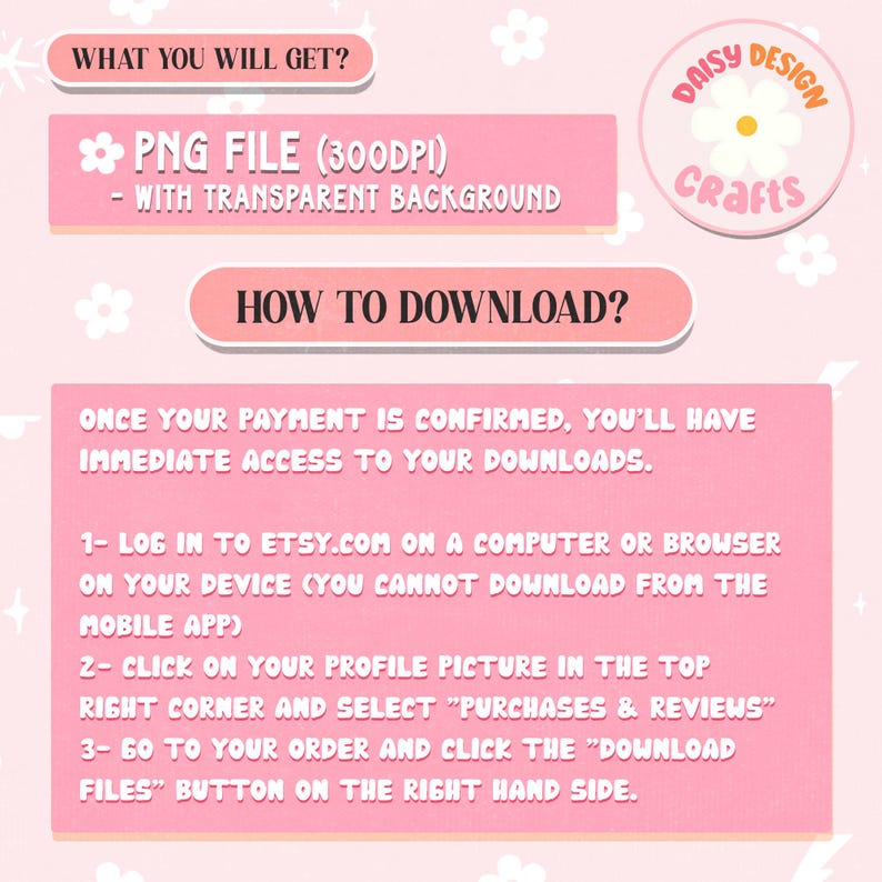 May include: A pink informational graphic titled WHAT YOU WILL GET? and HOW TO DOWNLOAD? featuring a Daisy Design Crafts logo. It explains that the product is a 300DPI PNG file with a transparent background and provides three numbered steps for downloading.