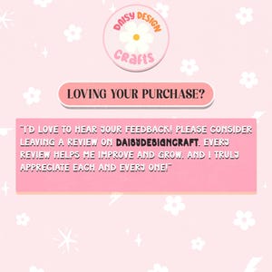 May include: A light pink graphic card featuring a white daisy logo with the text DAISY DESIGN CRAFTS. Below, a pink banner reads LOVING YOUR PURCHASE? followed by a text block requesting customer feedback on DAISYDESIGNCRAFT to help improve and grow.