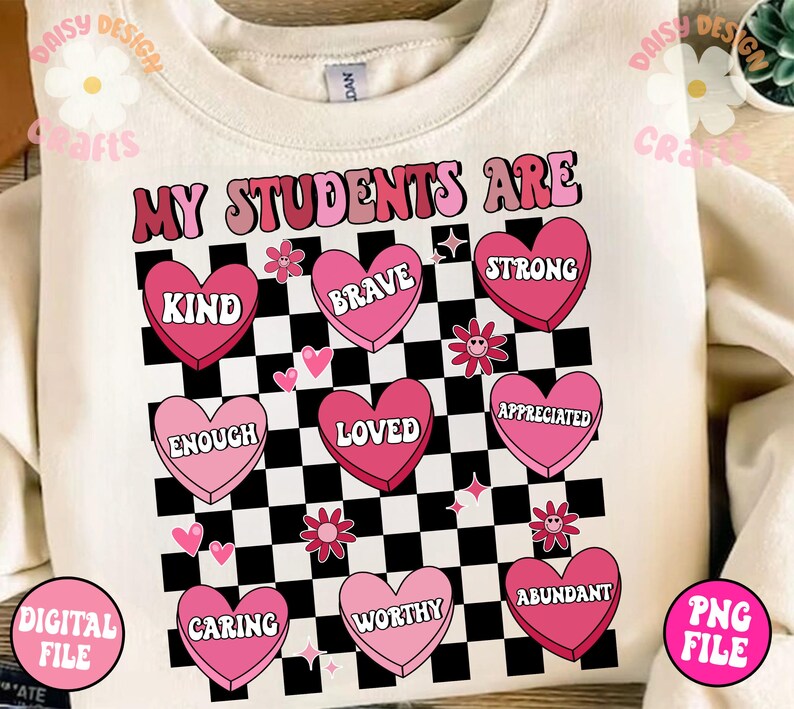 May include: A white sweatshirt with a black and white chequered background. Pink hearts with words such as "kind", "brave", "strong", "enough", "loved", "appreciated", "caring", "worthy", and "abundant" are on the hearts. The text "My Students Are" is at the top of the design.